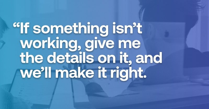 Quote over image: If something isn't working, give me the details on it, and we'll make it right.